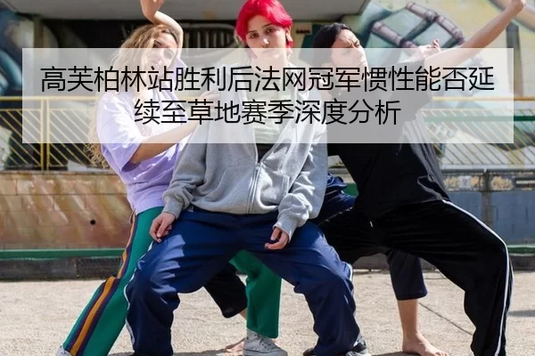 高芙柏林站胜利后法网冠军惯性能否延续至草地赛季深度分析